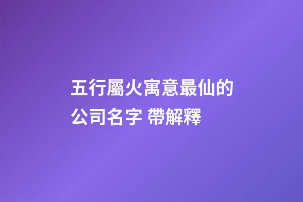 五行屬火寓意最仙的公司名字 帶解釋-第1張-公司起名-玄機派